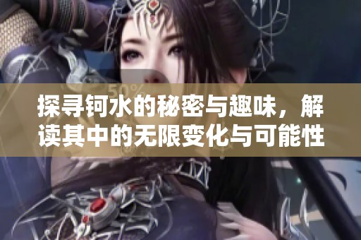 探寻钶水的秘密与趣味，解读其中的无限变化与可能性