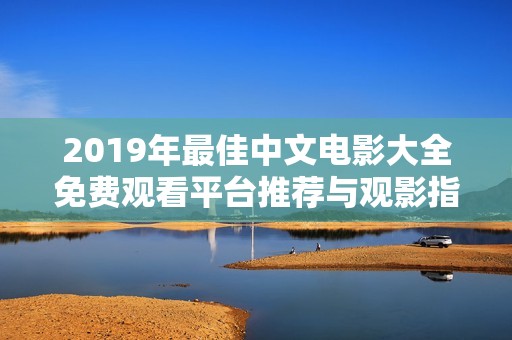 2019年最佳中文电影大全免费观看平台推荐与观影指南