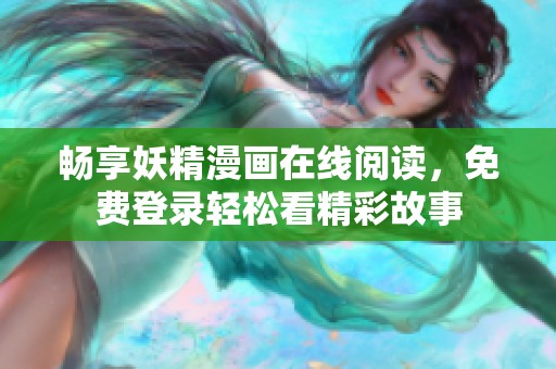 畅享妖精漫画在线阅读，免费登录轻松看精彩故事