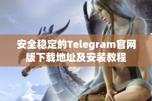 安全稳定的Telegram官网版下载地址及安装教程