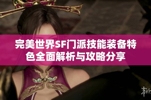 完美世界SF门派技能装备特色全面解析与攻略分享