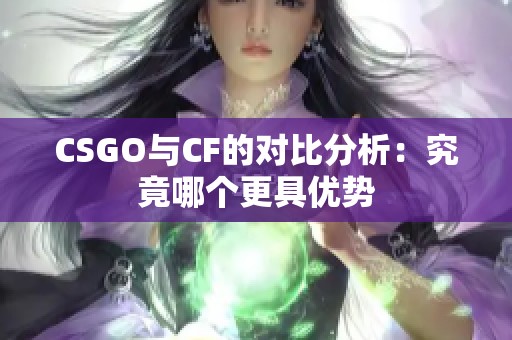 CSGO与CF的对比分析：究竟哪个更具优势