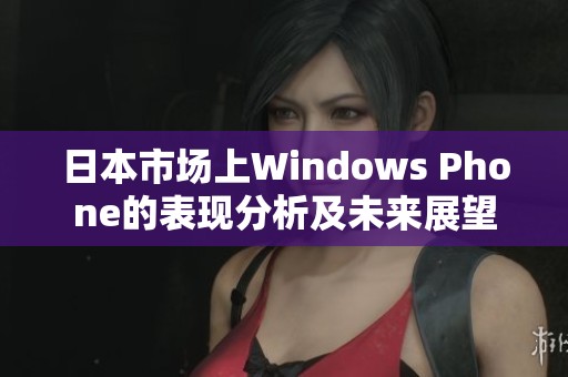 日本市场上Windows Phone的表现分析及未来展望