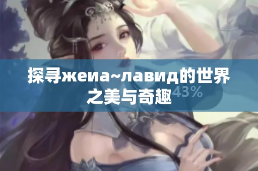 探寻жеиа~лавид的世界之美与奇趣