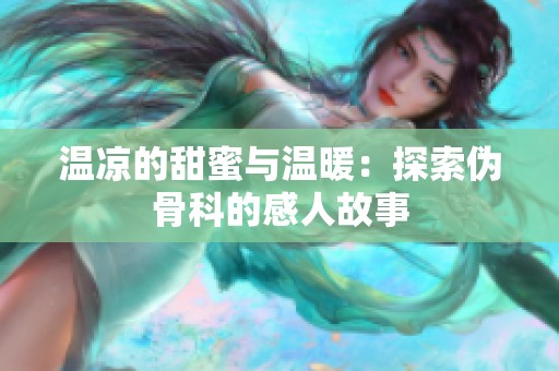 温凉的甜蜜与温暖：探索伪骨科的感人故事