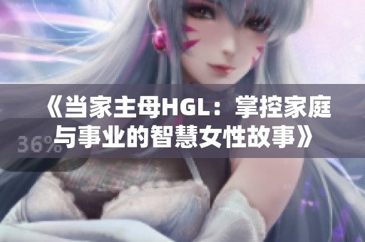 《当家主母HGL：掌控家庭与事业的智慧女性故事》