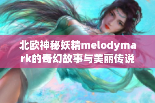 北欧神秘妖精melodymark的奇幻故事与美丽传说