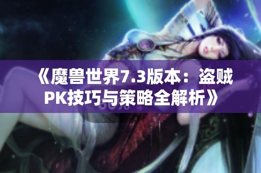 《魔兽世界7.3版本：盗贼PK技巧与策略全解析》