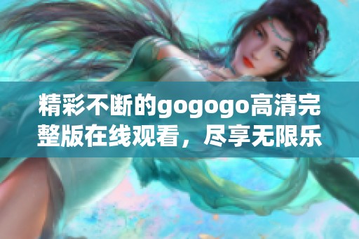 精彩不断的gogogo高清完整版在线观看，尽享无限乐趣！