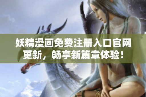 妖精漫画免费注册入口官网更新，畅享新篇章体验！
