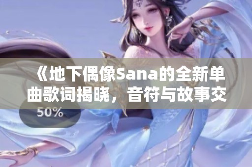 《地下偶像Sana的全新单曲歌词揭晓，音符与故事交融的魅力》