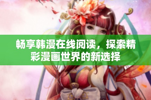 畅享韩漫在线阅读，探索精彩漫画世界的新选择