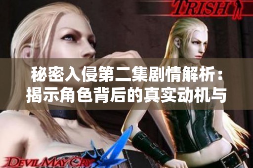 秘密入侵第二集剧情解析：揭示角色背后的真实动机与冲突