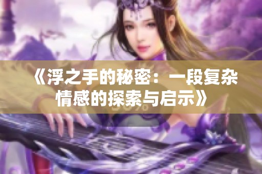 《浮之手的秘密：一段复杂情感的探索与启示》