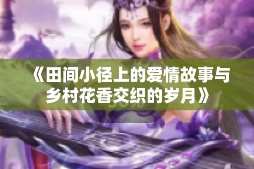 《田间小径上的爱情故事与乡村花香交织的岁月》