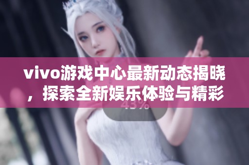 vivo游戏中心最新动态揭晓，探索全新娱乐体验与精彩活动