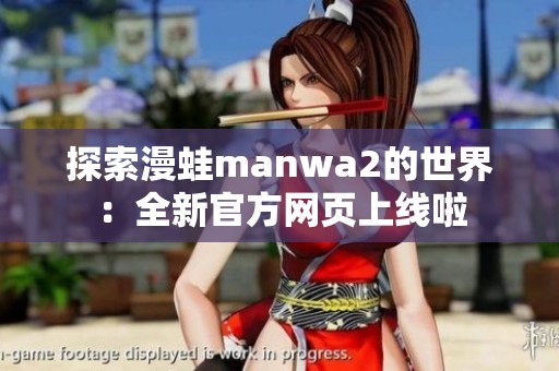 探索漫蛙manwa2的世界：全新官方网页上线啦