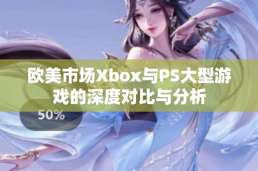 欧美市场Xbox与PS大型游戏的深度对比与分析