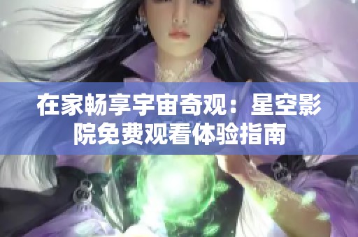 在家畅享宇宙奇观：星空影院免费观看体验指南