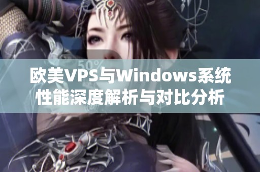 欧美VPS与Windows系统性能深度解析与对比分析