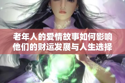 老年人的爱情故事如何影响他们的财运发展与人生选择