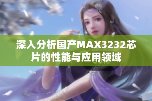 深入分析国产MAX3232芯片的性能与应用领域