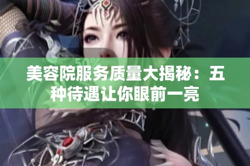 美容院服务质量大揭秘：五种待遇让你眼前一亮