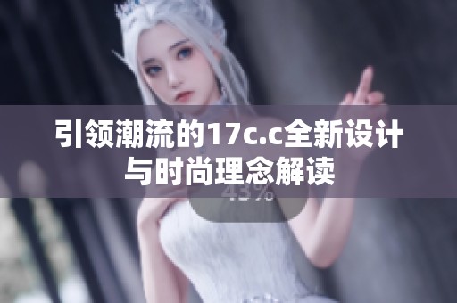 引领潮流的17c.c全新设计与时尚理念解读