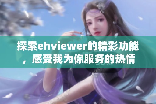 探索ehviewer的精彩功能，感受我为你服务的热情