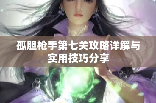 孤胆枪手第七关攻略详解与实用技巧分享