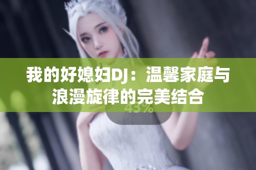 我的好媳妇DJ：温馨家庭与浪漫旋律的完美结合