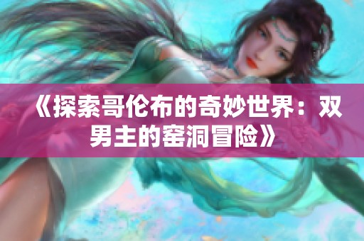 《探索哥伦布的奇妙世界：双男主的窑洞冒险》