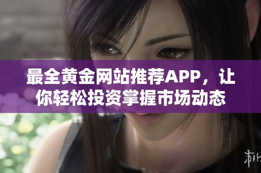 最全黄金网站推荐APP，让你轻松投资掌握市场动态