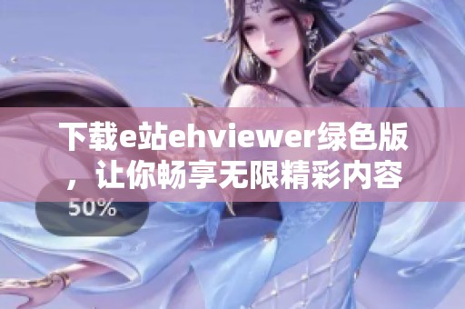 下载e站ehviewer绿色版，让你畅享无限精彩内容