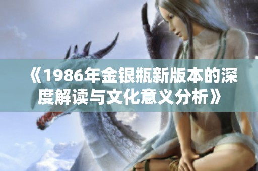 《1986年金银瓶新版本的深度解读与文化意义分析》