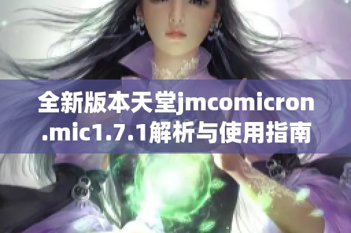 全新版本天堂jmcomicron.mic1.7.1解析与使用指南