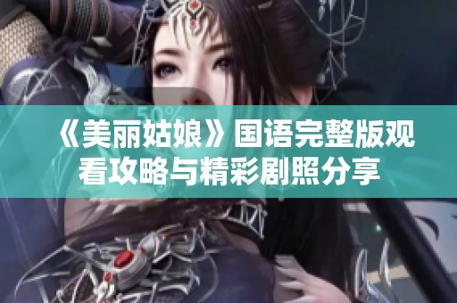 《美丽姑娘》国语完整版观看攻略与精彩剧照分享