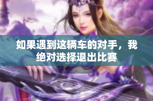 如果遇到这辆车的对手，我绝对选择退出比赛