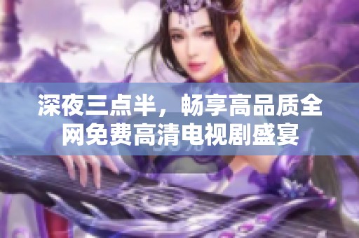 深夜三点半，畅享高品质全网免费高清电视剧盛宴