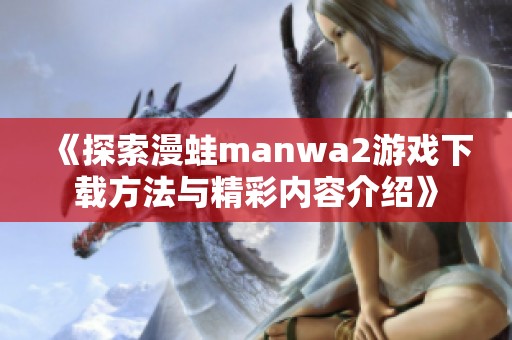 《探索漫蛙manwa2游戏下载方法与精彩内容介绍》