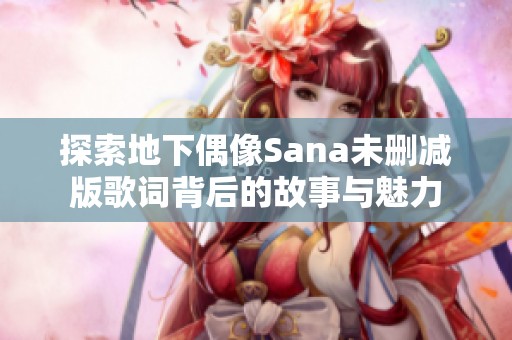 探索地下偶像Sana未删减版歌词背后的故事与魅力