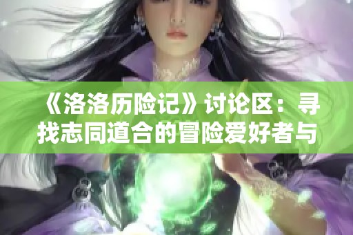 《洛洛历险记》讨论区：寻找志同道合的冒险爱好者与分享心得