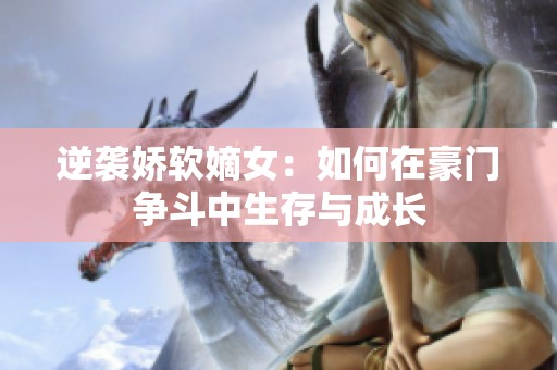 逆袭娇软嫡女：如何在豪门争斗中生存与成长