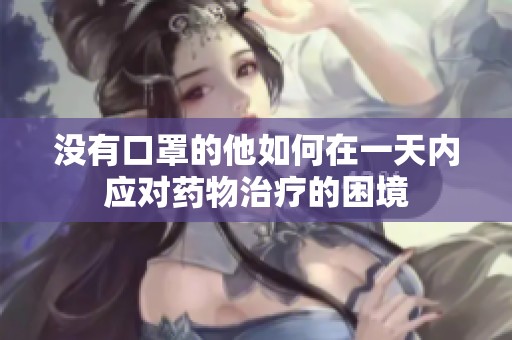 没有口罩的他如何在一天内应对药物治疗的困境