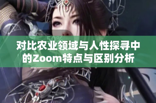 对比农业领域与人性探寻中的Zoom特点与区别分析