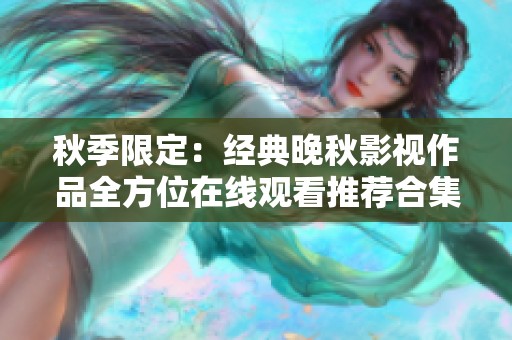 秋季限定：经典晚秋影视作品全方位在线观看推荐合集