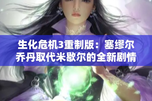 生化危机3重制版：塞缪尔乔丹取代米歇尔的全新剧情解析