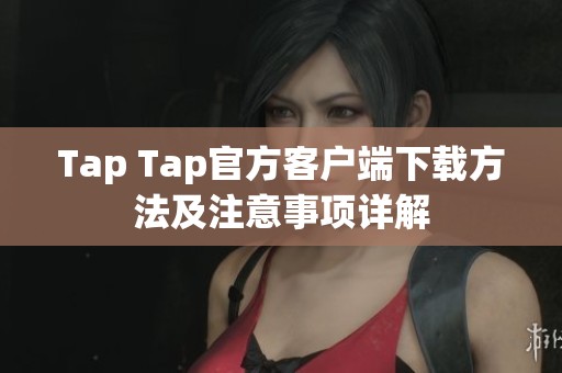 Tap Tap官方客户端下载方法及注意事项详解