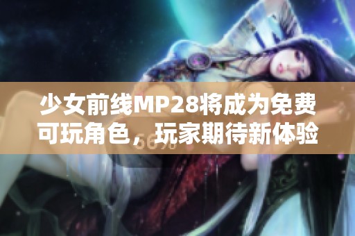 少女前线MP28将成为免费可玩角色，玩家期待新体验