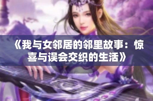 《我与女邻居的邻里故事：惊喜与误会交织的生活》